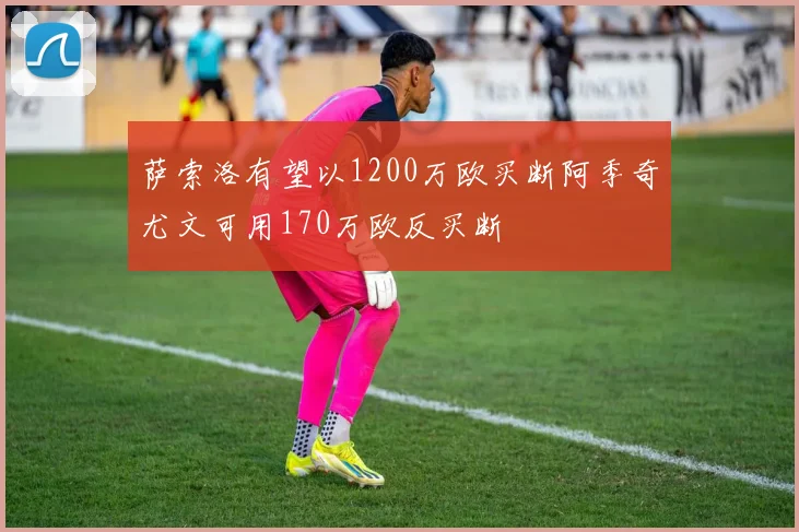 萨索洛有望以1200万欧买断阿季奇尤文可用170万欧反买断